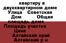 квартиру в двухквартирном доме › Улица ­ Советская › Дом ­ 453 › Общая площадь дома ­ 63 › Площадь участка ­ 900 › Цена ­ 1 750 000 - Алтайский край, Алтайский р-н, Алтайское с. Недвижимость » Дома, коттеджи, дачи продажа   . Алтайский край